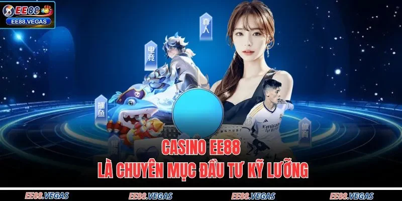Casino EE88 là chuyên mục đầu tư kỹ lưỡng