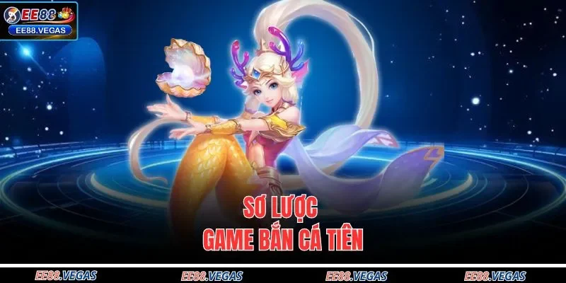 Sơ lược game bắn cá tiên